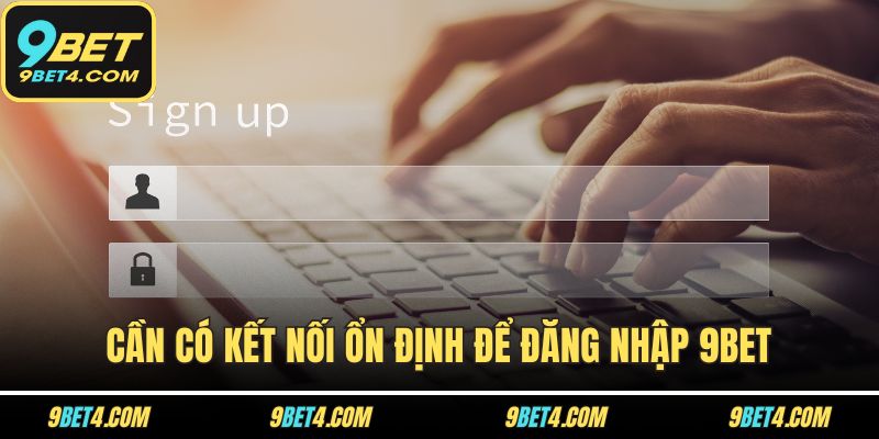 Đăng Nhập 9BET Với 1 Phút - Điều Kiện, Hướng Dẫn, Xử Lý Lỗi Cần có kết nối ổn định để đăng nhập 9BET