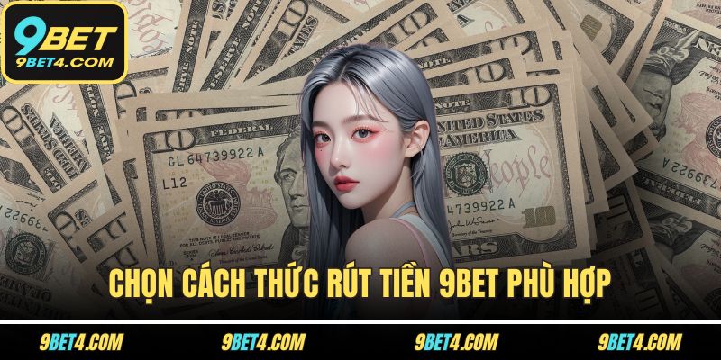 Rút Tiền 9BET Thành Công 100% Nếu Bạn Làm Đúng Các Bước Sau Chọn cách thức rút tiền 9BET phù hợp