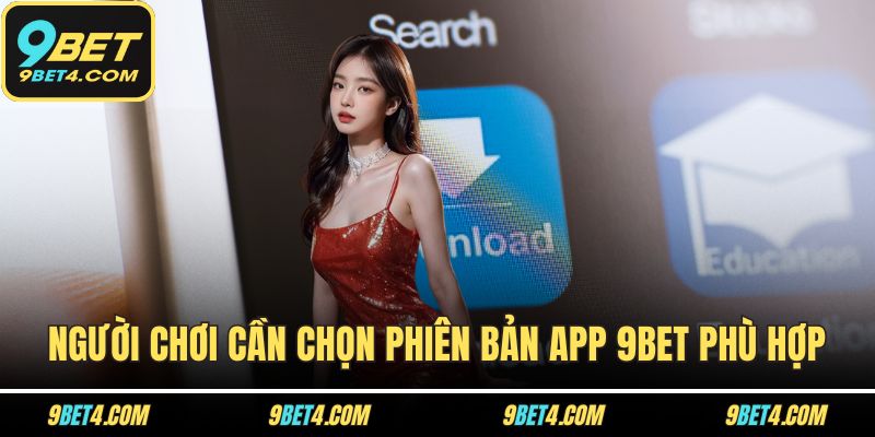 Tải App 9BET – Lựa Chọn Thông Minh, Tiết Kiệm Thời Gian Người chơi cần chọn phiên bản app 9BET phù hợp