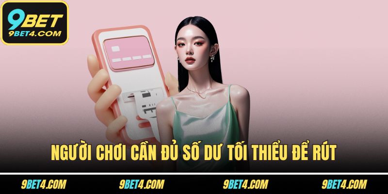 Rút Tiền 9BET Thành Công 100% Nếu Bạn Làm Đúng Các Bước Sau Người chơi cần đủ số dư tối thiểu để rút