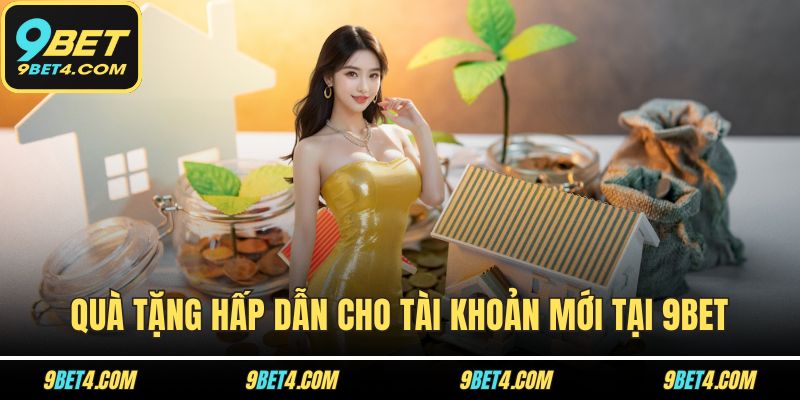 9BET - Tang Chủ Quà tặng hấp dẫn cho tài khoản mới tại 9BET