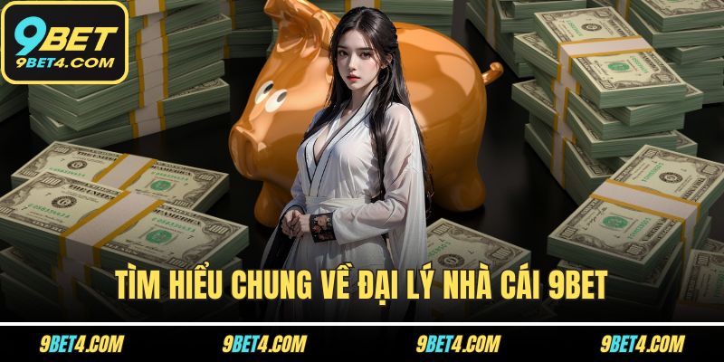 Đại Lý 9BET Có Thật Sự Uy Tín Và Dễ Kiếm Tiền Như Lời Đồn? Tìm hiểu chung về đại lý nhà cái 9BET