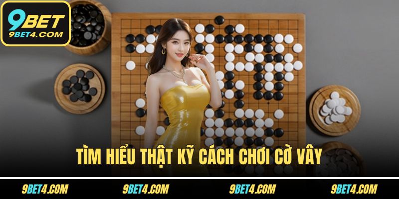 Cách Chơi Cờ Vây - Từng Bước Học Chơi Cờ Vây Cho Người Mới Tìm hiểu thật kỹ cách chơi cờ vây