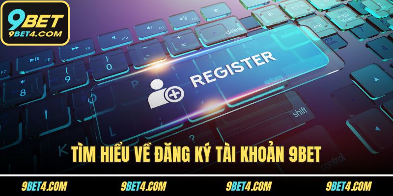 Đăng Ký 9BET Ngay Hôm Nay Để Nhận Những Ưu Đãi Cực Khủng! Tìm hiểu về đăng ký tài khoản 9BET