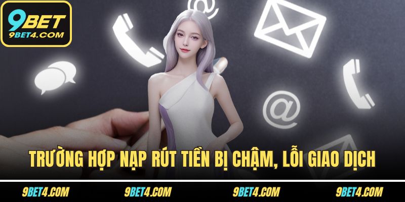 Liên Hệ 9BET Dễ Dàng - Tổng Hợp Các Kênh Hỗ Trợ Nhanh Nhất Trường hợp nạp rút tiền bị chậm, lỗi giao dịch