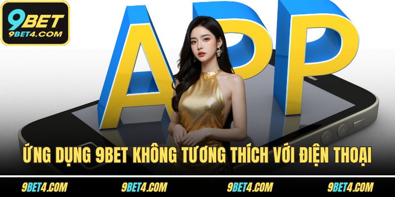Tải App 9BET – Lựa Chọn Thông Minh, Tiết Kiệm Thời Gian Ứng dụng 9BET không tương thích với điện thoại